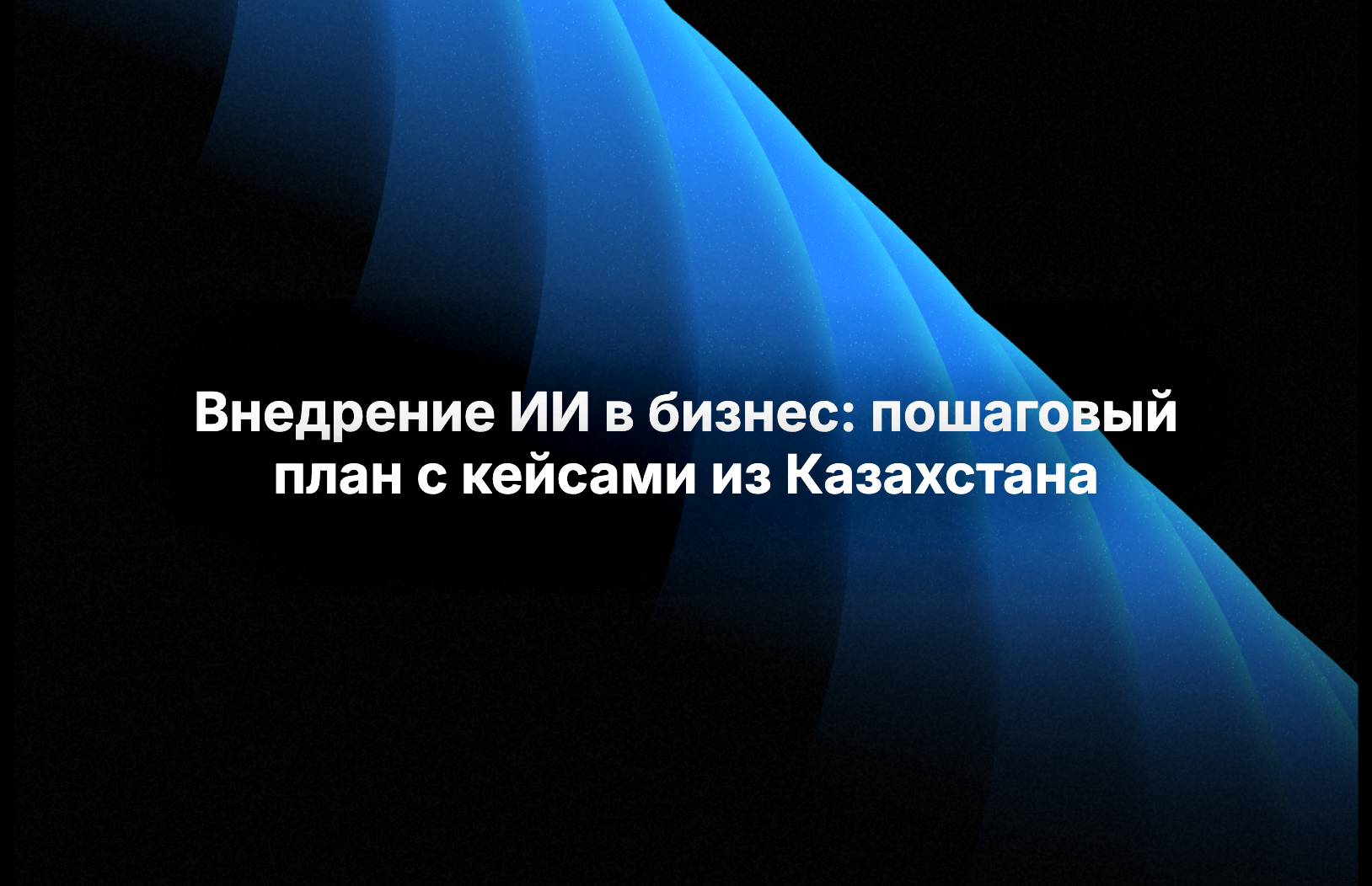 Внедрение ИИ в бизнес: пошаговый план с реальными кейсами